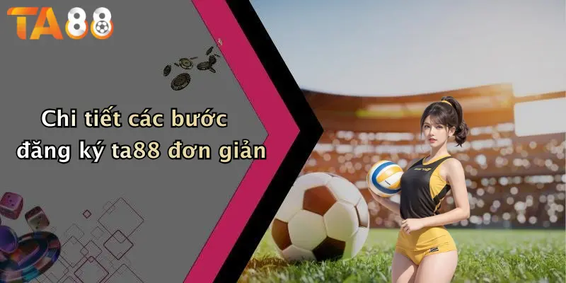 Chi tiết các bước đăng ký ta88 đơn giản