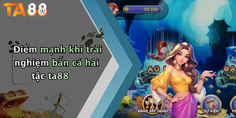 Điểm mạnh khi trải nghiệm bắn cá hải tặc ta88
