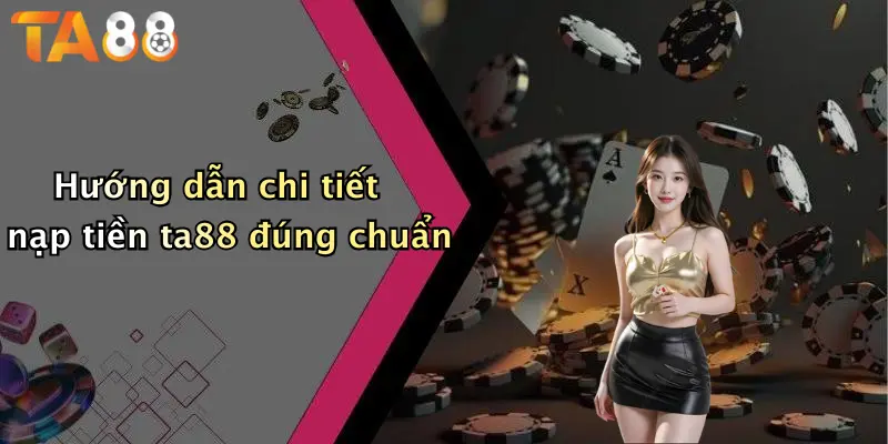 Hướng dẫn chi tiết nạp tiền ta88 đúng chuẩn