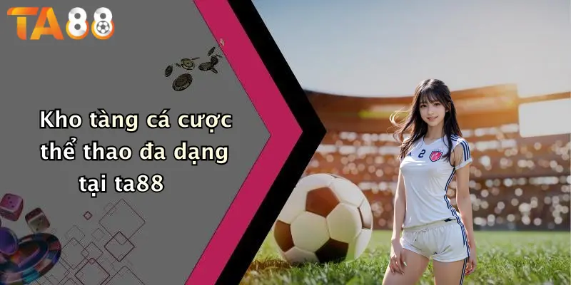 Kho tàng cá cược thể thao đa dạng tại ta88
