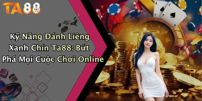 Kỹ Năng Đánh Liêng Xanh Chín Ta88: Bứt Phá Mọi Cuộc Chơi Online