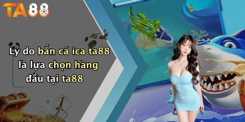Lý do bắn cá ica ta88 là lựa chọn hàng đầu tại ta88