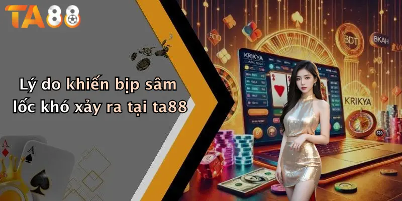 Lý do khiến bịp sâm lốc khó xảy ra tại ta88