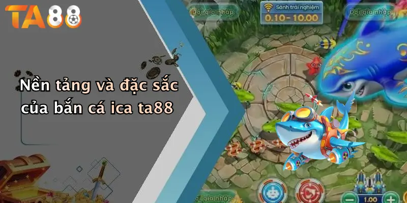 Nền tảng và đặc sắc của bắn cá ica ta88