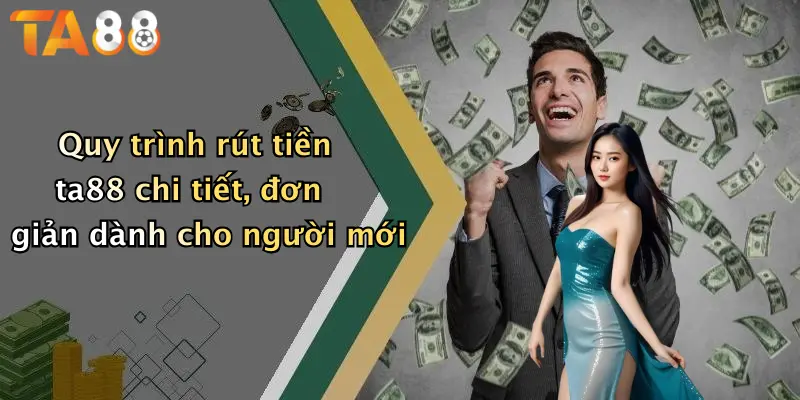 Quy trình rút tiền ta88 chi tiết, đơn giản dành cho người mới
