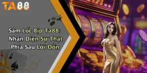 Sâm Lốc Bịp Ta88: Nhận Diện Sự Thật Phía Sau Lời Đồn
