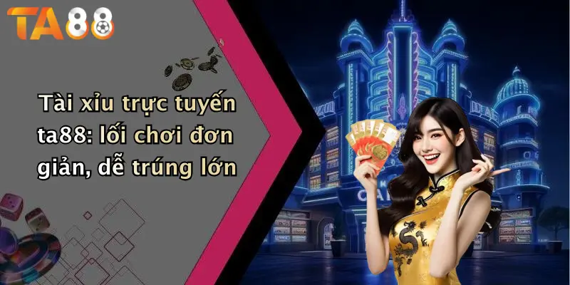 Tài xỉu trực tuyến ta88: lối chơi đơn giản, dễ trúng lớn