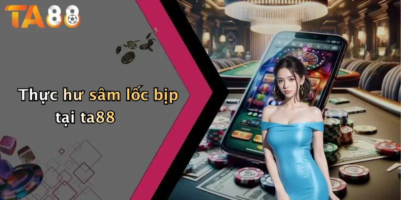 Thực hư sâm lốc bịp tại ta88
