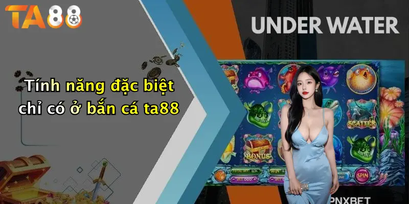Tính năng đặc biệt chỉ có ở bắn cá ta88