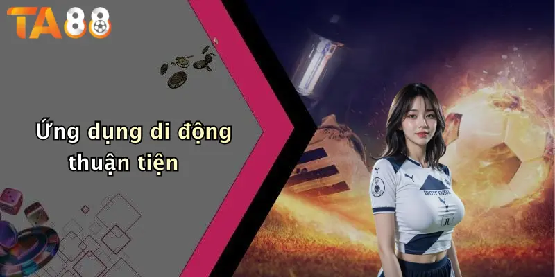Ứng dụng di động thuận tiện