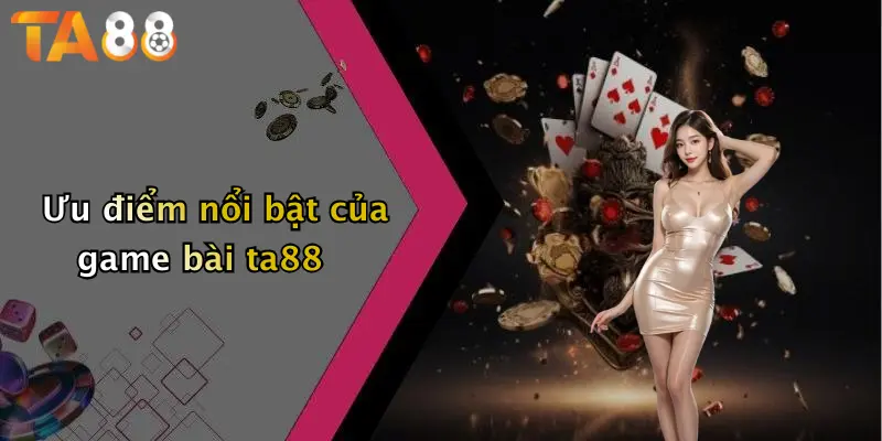 Ưu điểm nổi bật của game bài ta88