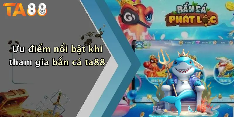 Ưu điểm nổi bật khi tham gia bắn cá ta88